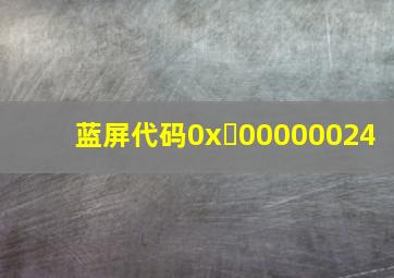 蓝屏代码0x 00000024